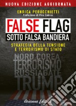 False flag. Sotto falsa bandiera. Strategia della tensione e terrorismo di Stato. Nuova ediz. libro