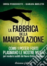 La fabbrica della manipolazione. Come i poteri forti plasmano le nostre menti per renderci sudditi del nuovo ordine mondiale libro