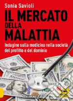 Il mercato della malattia. Indagine sulla medicina nella società del profitto e del dominio libro