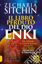 Il libro perduto del dio Enki. Da Nibiru, il dodicesimo pianeta, alla terra: memorie e profezie libro