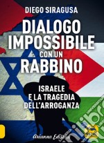 Dialogo impossibile con un rabbino. Israele e la tragedia dell'arroganza libro