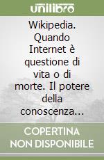 Wikipedia. Quando Internet è questione di vita o di morte. Il potere della conoscenza uccide la conoscenza del potere libro