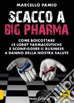 Scacco a Big Pharma. Come boicottare le lobby farmaceutiche e sconfiggere il business a danno della nostra salute libro