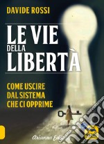 Le vie della libertà. Come uscire dal sistema che ci opprime libro