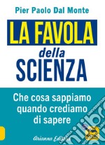 La favola della scienza. Cosa sappiamo quando crediamo di sapere libro