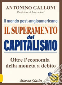 Il superamento del capitalismo. Il mondo post-angloamericano. Oltre l'economia della moneta a debito libro