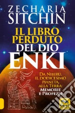 Il libro perduto del dio Enki. Da Nibiru, il dodicesimo pianeta, alla terra: memorie e profezie libro