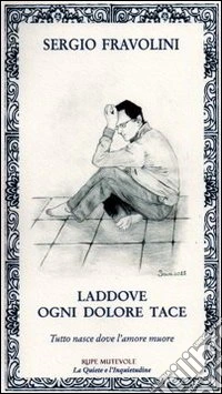Laddove ogni dolore tace. Tutto nasce dove l'amore muore libro