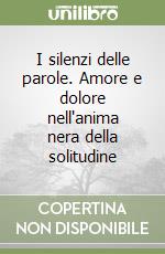 I silenzi delle parole. Amore e dolore nell'anima nera della solitudine libro