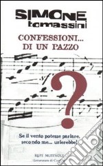 Confessioni... di un pazzo. Se il vento potesse parlare, secondo me... urlerebbe! libro