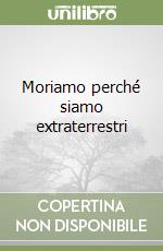 Moriamo perché siamo extraterrestri libro