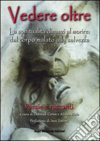 Vedere oltre. La spiritualità dinanzi al morire: dal corpo malato alla salvezza libro