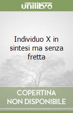 Individuo X in sintesi ma senza fretta libro