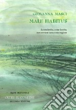 Male habitus. La malattia, come la vita, non avviene senza una ragione