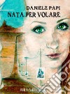 Nata per volare. Nuova ediz. libro di Papi Daniele