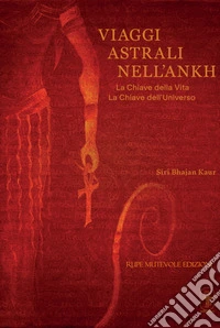 Viaggi astrali nell'Ankh. La chiave della vita. La chiave dell'universo libro