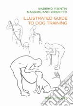 Illustrated guide to dog training. Ediz. illustrata libro