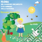 Flora nel giardino incantato e gli animali della fattoria. Ediz. illustrata