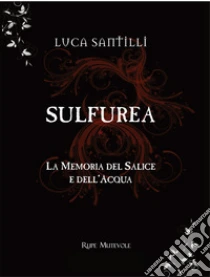 Sulfurea. La memoria del salice e dell'acqua