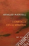 I cristalli della memoria. Nuova ediz. libro di Manuele Arnaldo