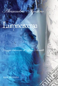 Luminescenza. Viaggio letterario di Luca Santilli. Ediz. italiana e inglese libro