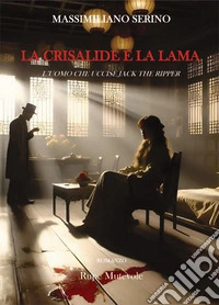 La crisalide e la lama. L'uomo che uccise Jack The Ripper