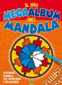 Il mio mega album dei Mandala. Splendidi mandala per divertirsi e rilassarsi libro
