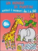 Un mondo di puntini. Unisci i numeri da 1 a 50 e colora i disegni. Ediz. illustrata libro