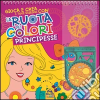La ruota dei colori. Principesse. Gioca e crea i tuoi disegni. Con gadget libro