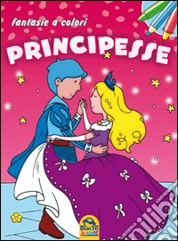Principesse. Fantasie a colori. Ediz. illustrata libro