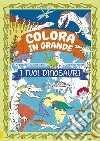 I tuoi dinosauri. Colora in grande. Ediz. a colori libro di Wísniewski Krzjsztof Myjak Joanna