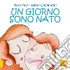 Un giorno sono nato. Ediz. a colori libro