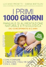 I primi 1000 giorni. Manuale di alimentazione naturale e fisiologica. Dal concepimento ai 2 anni libro