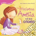 La principessa Amelia e il suo criceto. Gli animali ci insegnano. Ediz. a colori libro