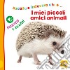 I miei piccoli amici animali. Ascolta e indovina chi è... Accarezza e ascolta! Ediz. illustrata libro