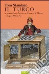 Il turco. La vita e l'epoca del famoso automa giocatore di scacchi del Diciottesimo secolo libro di Standage Tom