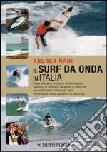 Il surf da onda in Italia. Come allenarsi, scegliere le attrezzature, imparare le manovre, da quelle di base alle pi spettacolari, trovare gli spot, prevedere il tempo, garantire la sicurezza