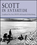 Scott in Antartide. La spedizione Terra Nova (1910-1913) nelle fotografie di Herbert Ponting. Ediz. illustrata