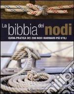 La bibbia dei nodi. Guida pratica dei 200 nodi marinari più utili libro