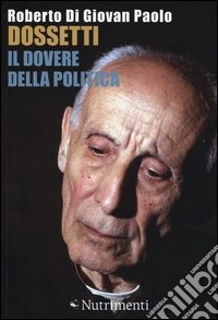 Dossetti, il dovere della politica. Perché oggi non possiamo non dirci dossettiani