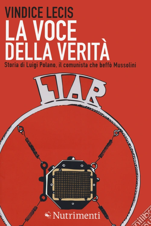 La voce della verità. Storia di Luigi Polano, il comunista che beffò Mussolini