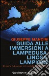 Guida alle immersioni a Lampedusa, Linosa, Lampione. Il turismo subacqueo nell'arcipelago delle Pelagie libro di Mancini Giuseppe
