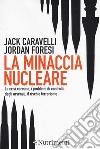 La minaccia nucleare. La crisi coreana, i problemi di controllo degli arsenali, il rischio terrorismo libro di Caravelli Jack Foresi Jordan