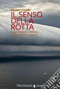 Il senso della rotta. Luigi Saidelli: velista, imprenditore, uomo