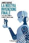 La nostra invenzione finale. L'intelligenza artificiale e la fine dell'età dell'uomo libro