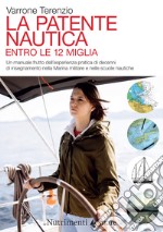 La patente nautica. Come superare l`esame per il comando delle imbarcazioni a vela e a motore, entro e oltre le 12 miglia, e imparare a navigare