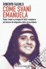 Come svan Emanuela. Tempi, luoghi e protagonisti della scomparsa pi famosa ed enigmatica della storia italiana