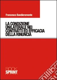 La condizione unilaterale nei contratti ed efficacia della rinuncia libro