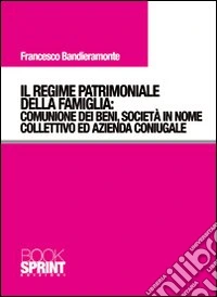 Il regime patrimoniale della famiglia. Comunione dei beni, società in nome collettivo ed azienda coniugale libro