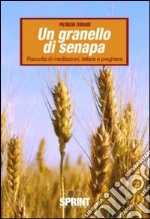 Un granello di senapa. raccolta di meditazioni, lettere e preghiere libro